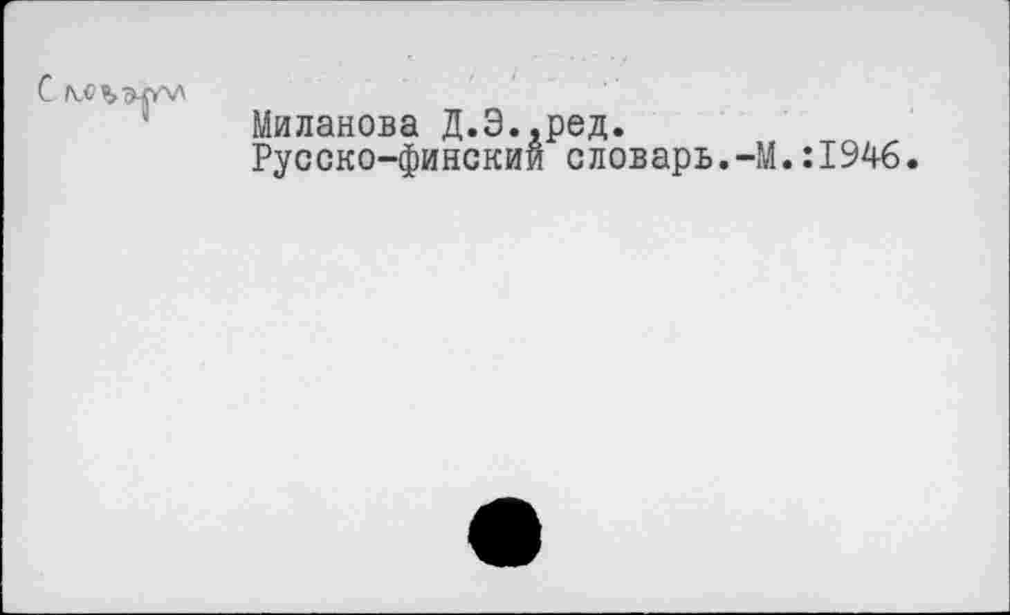 ﻿Миланова Д.Э..ред.
Русско-финский словарь.-М.:1946.